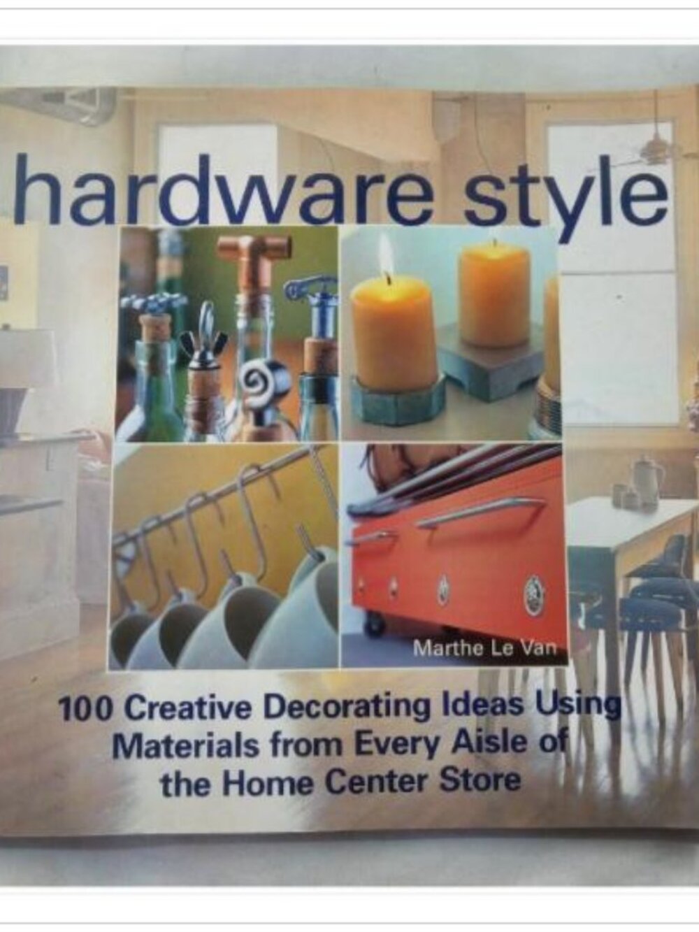 hardware style: 100 Creative Decorating Ideas Using Materials from Every Aisle